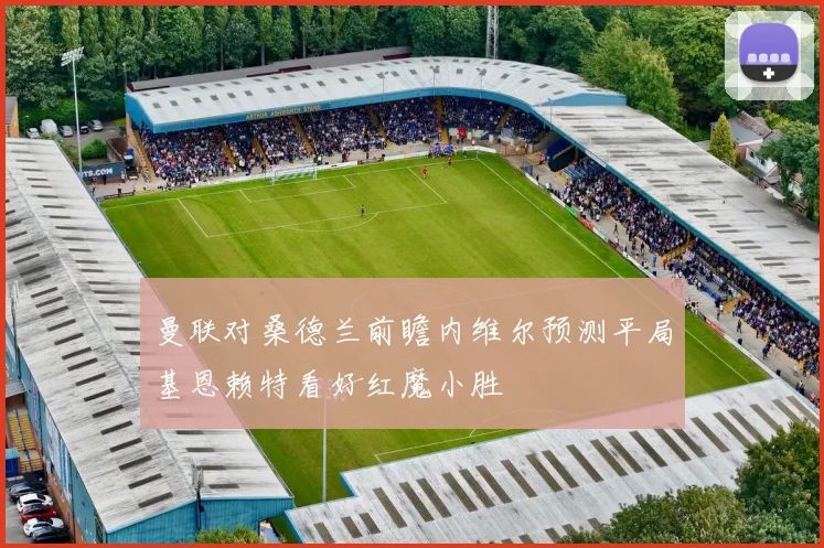 曼联对桑德兰前瞻内维尔预测平局基恩赖特看好红魔小胜