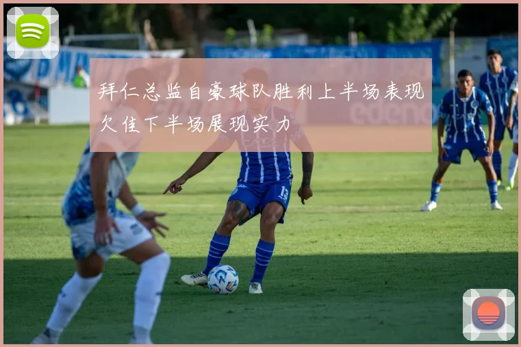 拜仁总监自豪球队胜利上半场表现欠佳下半场展现实力