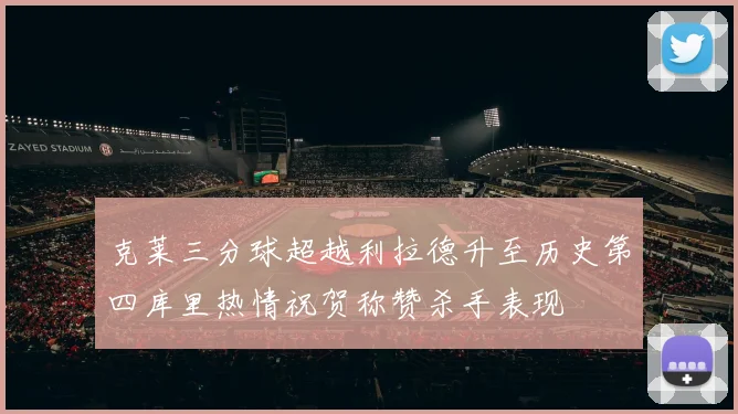克莱三分球超越利拉德升至历史第四库里热情祝贺称赞杀手表现