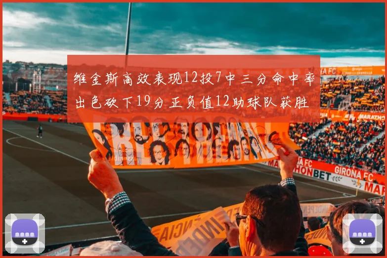 维金斯高效表现12投7中三分命中率出色砍下19分正负值12助球队获胜