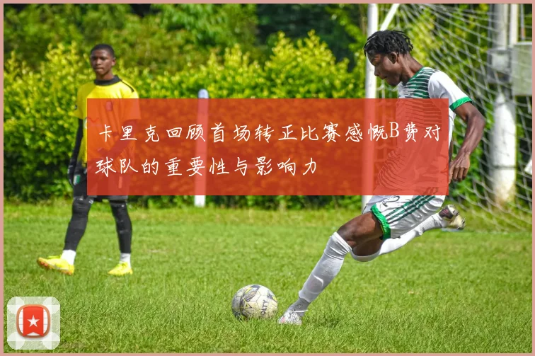 卡里克回顾首场转正比赛感慨B费对球队的重要性与影响力