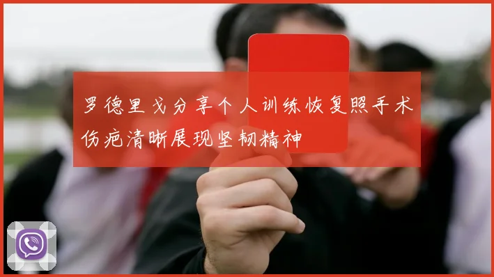 罗德里戈分享个人训练恢复照手术伤疤清晰展现坚韧精神